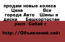 продам новые колеса › Цена ­ 11 000 - Все города Авто » Шины и диски   . Башкортостан респ.,Сибай г.